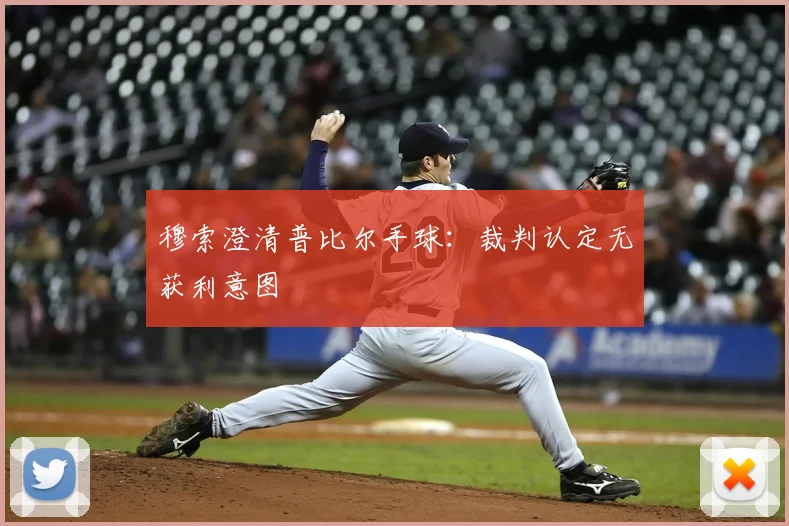 穆索澄清普比尔手球：裁判认定无获利意图