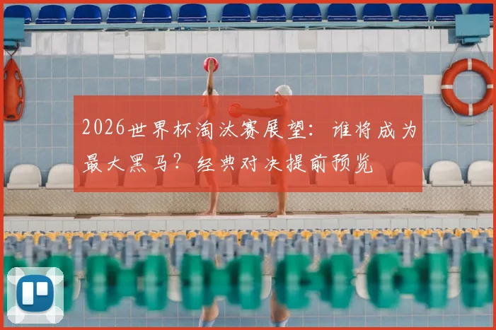 2026世界杯淘汰赛展望：谁将成为最大黑马？经典对决提前预览