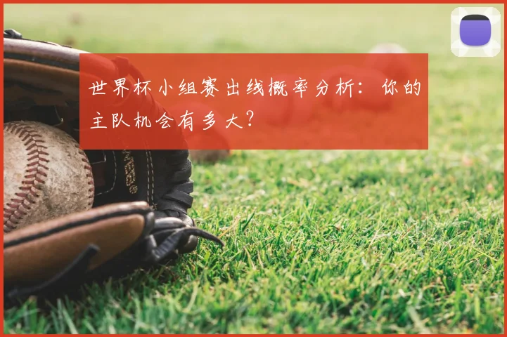 世界杯小组赛出线概率分析:你的主队机会有多大?